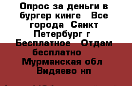 Опрос за деньги в бургер кинге - Все города, Санкт-Петербург г. Бесплатное » Отдам бесплатно   . Мурманская обл.,Видяево нп